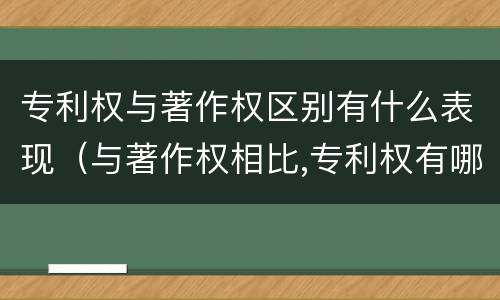 专利权与著作权区别有什么表现（与著作权相比,专利权有哪些特征）