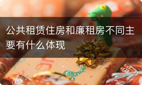 公共租赁住房和廉租房不同主要有什么体现