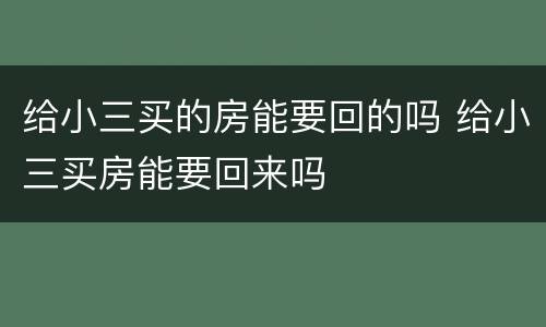 给小三买的房能要回的吗 给小三买房能要回来吗