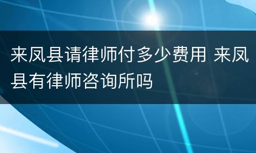 来凤县请律师付多少费用 来凤县有律师咨询所吗
