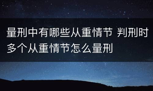 量刑中有哪些从重情节 判刑时多个从重情节怎么量刑