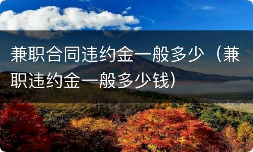 兼职合同违约金一般多少（兼职违约金一般多少钱）