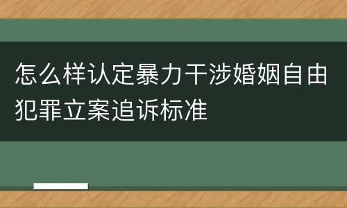 怎么样认定暴力干涉婚姻自由犯罪立案追诉标准