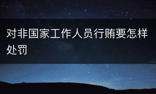 对非国家工作人员行贿要怎样处罚