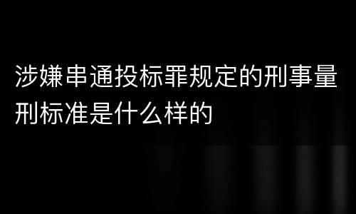 涉嫌串通投标罪规定的刑事量刑标准是什么样的