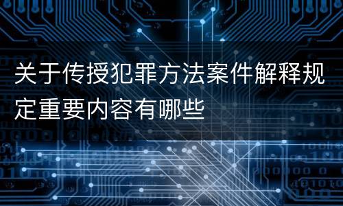 关于传授犯罪方法案件解释规定重要内容有哪些