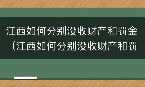 江西如何分别没收财产和罚金（江西如何分别没收财产和罚金呢）