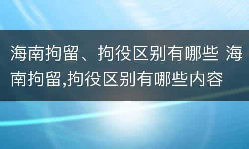 海南拘留、拘役区别有哪些 海南拘留,拘役区别有哪些内容