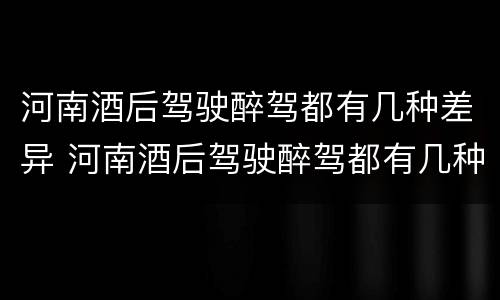 河南酒后驾驶醉驾都有几种差异 河南酒后驾驶醉驾都有几种差异处罚