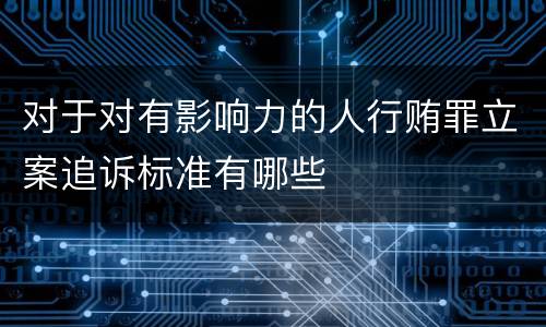 对于对有影响力的人行贿罪立案追诉标准有哪些