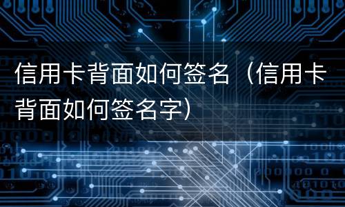 信用卡背面如何签名（信用卡背面如何签名字）