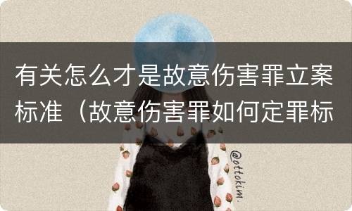 有关怎么才是故意伤害罪立案标准（故意伤害罪如何定罪标准）