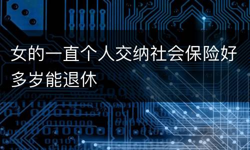女的一直个人交纳社会保险好多岁能退休