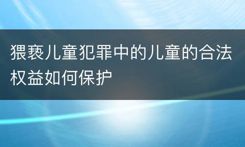 猥亵儿童犯罪中的儿童的合法权益如何保护