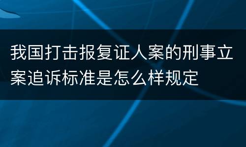 我国打击报复证人案的刑事立案追诉标准是怎么样规定