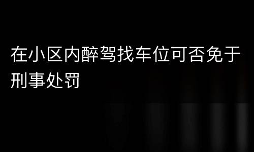 在小区内醉驾找车位可否免于刑事处罚