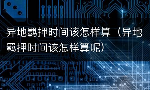 异地羁押时间该怎样算（异地羁押时间该怎样算呢）