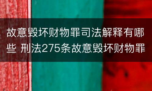 故意毁坏财物罪司法解释有哪些 刑法275条故意毁坏财物罪的司法解释