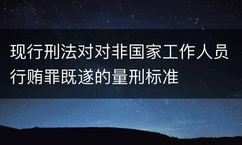 现行刑法对对非国家工作人员行贿罪既遂的量刑标准