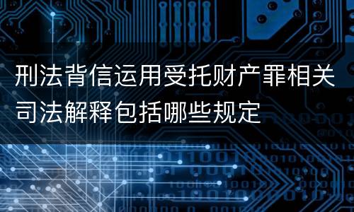 刑法背信运用受托财产罪相关司法解释包括哪些规定