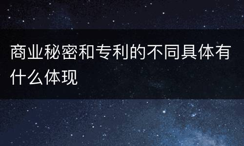 商业秘密和专利的不同具体有什么体现