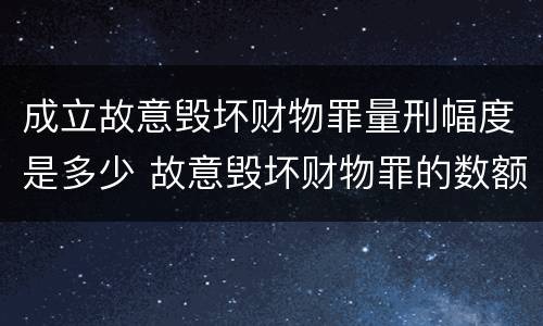 成立故意毁坏财物罪量刑幅度是多少 故意毁坏财物罪的数额标准
