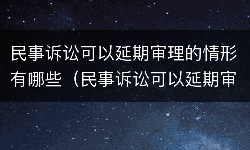 民事诉讼可以延期审理的情形有哪些（民事诉讼可以延期审理的情形有哪些呢）