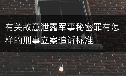 有关故意泄露军事秘密罪有怎样的刑事立案追诉标准