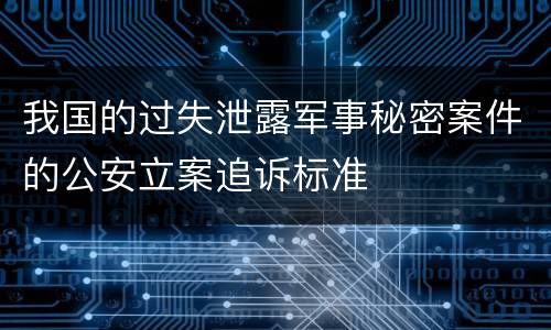 我国的过失泄露军事秘密案件的公安立案追诉标准