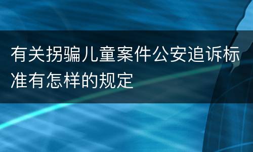 有关拐骗儿童案件公安追诉标准有怎样的规定