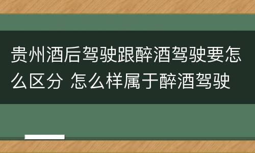 贵州酒后驾驶跟醉酒驾驶要怎么区分 怎么样属于醉酒驾驶