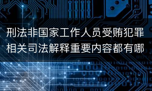 刑法非国家工作人员受贿犯罪相关司法解释重要内容都有哪些