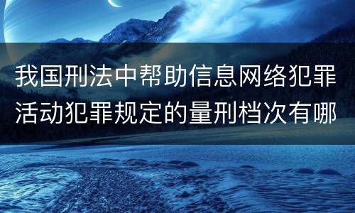 我国刑法中帮助信息网络犯罪活动犯罪规定的量刑档次有哪些