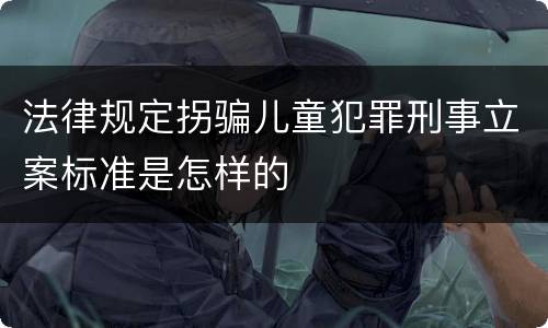 法律规定拐骗儿童犯罪刑事立案标准是怎样的