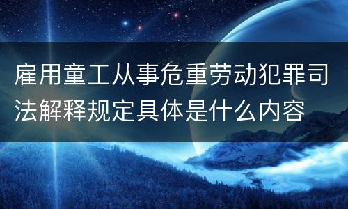 雇用童工从事危重劳动犯罪司法解释规定具体是什么内容