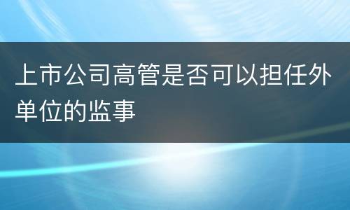 上市公司高管是否可以担任外单位的监事