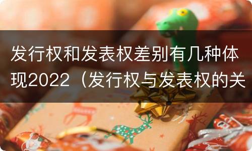 发行权和发表权差别有几种体现2022（发行权与发表权的关系）