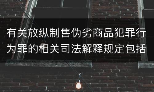 有关放纵制售伪劣商品犯罪行为罪的相关司法解释规定包括什么重要内容