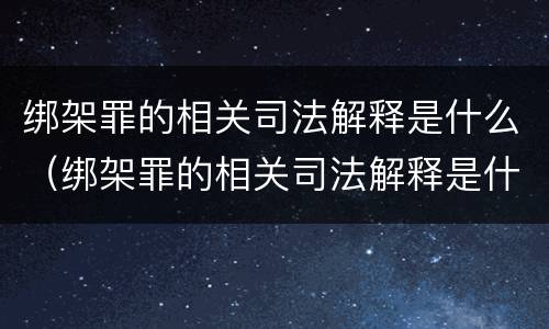 绑架罪的相关司法解释是什么（绑架罪的相关司法解释是什么规定）