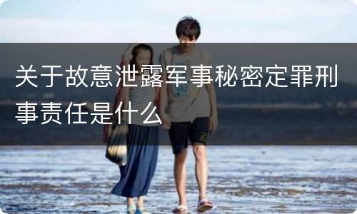 关于故意泄露军事秘密定罪刑事责任是什么