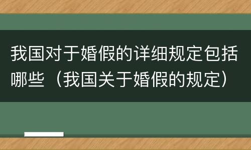 我国对于婚假的详细规定包括哪些（我国关于婚假的规定）