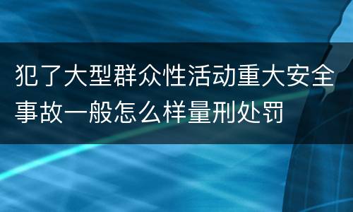犯了大型群众性活动重大安全事故一般怎么样量刑处罚