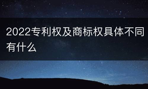 2022专利权及商标权具体不同有什么