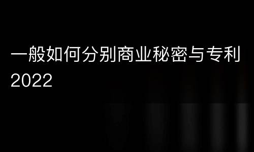 一般如何分别商业秘密与专利2022