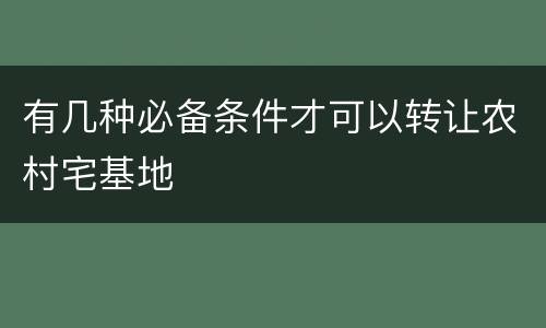 有几种必备条件才可以转让农村宅基地