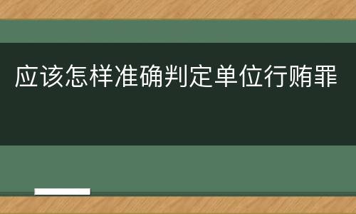 应该怎样准确判定单位行贿罪