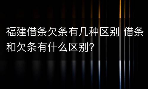 福建借条欠条有几种区别 借条和欠条有什么区别?