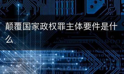 颠覆国家政权罪主体要件是什么