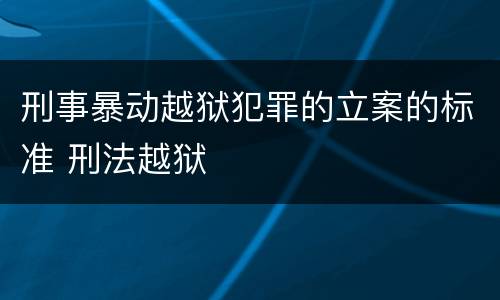 刑事暴动越狱犯罪的立案的标准 刑法越狱