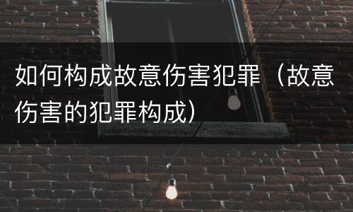 如何构成故意伤害犯罪（故意伤害的犯罪构成）